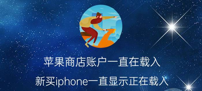 苹果商店账户一直在载入 新买iphone一直显示正在载入？